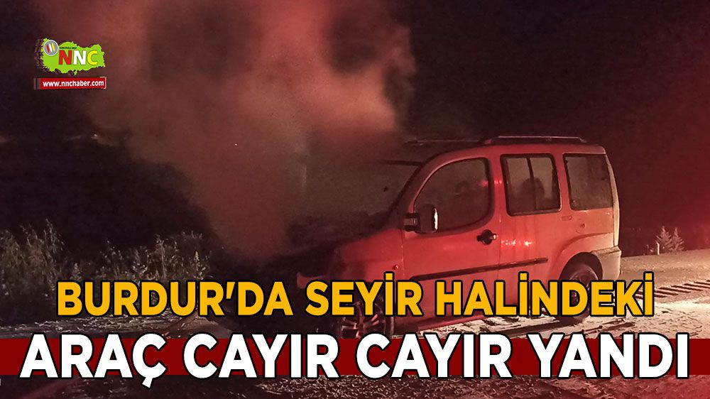 Burdur'da seyir halindeki araç cayır cayır yandı