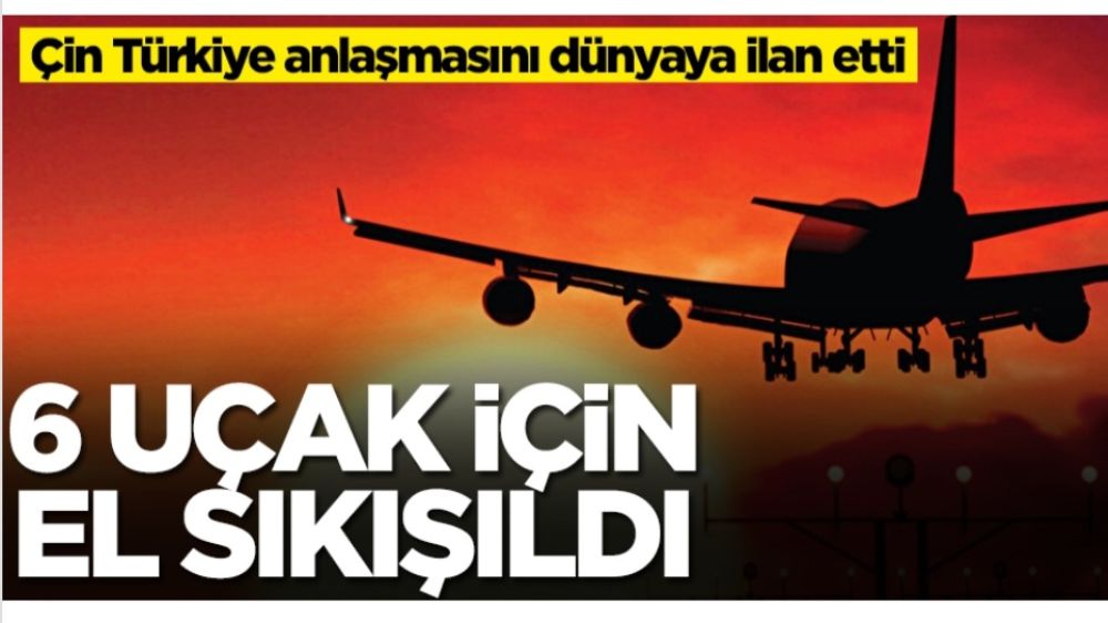Çin Türkiye anlaşmasını dünyaya ilan etti: uçakları göndereceğiz