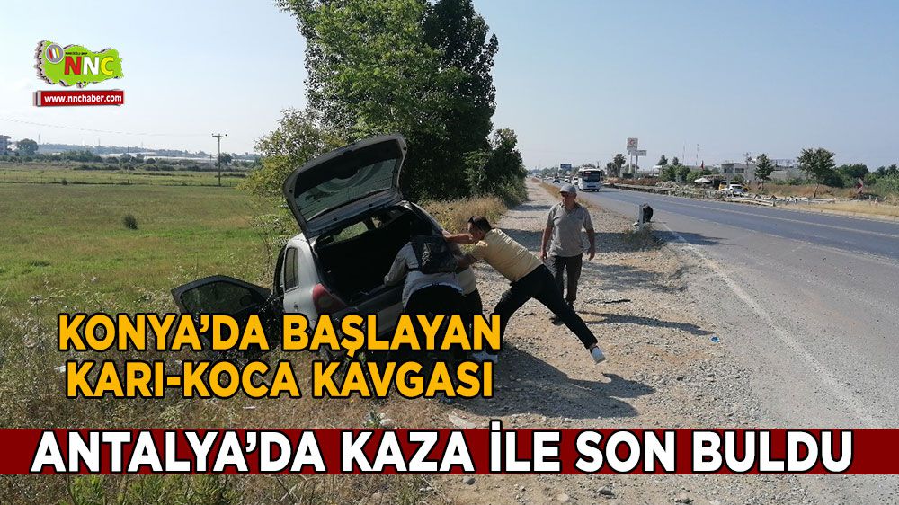 Karı Koca kavgası Konya'da başladı, Antalya'da kazayla son buldu