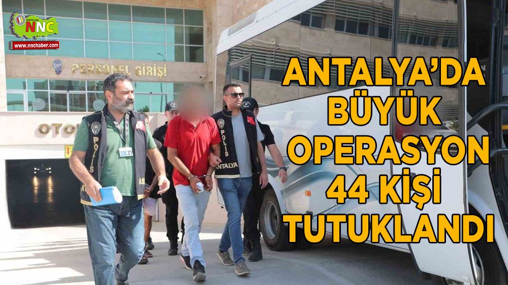 Antalya'da büyük operasyon 44 kişi tutuklandı