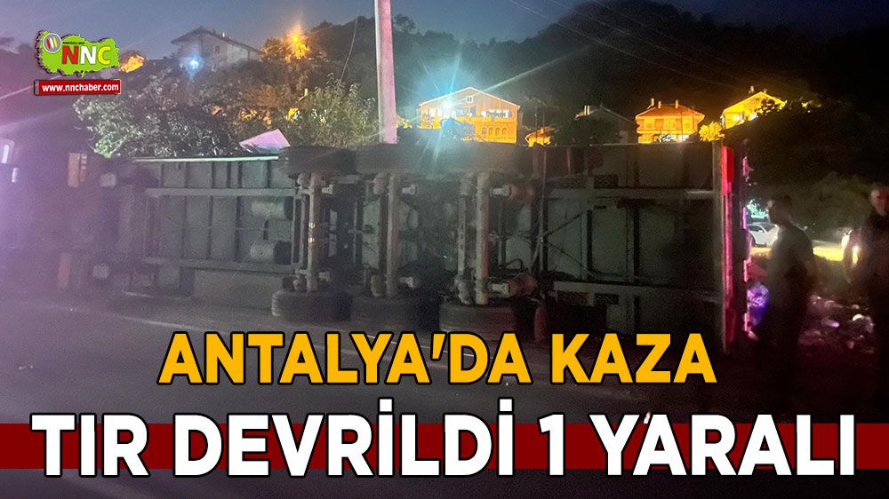 Antalya'da kaza 1 yaralı; tır devrildi