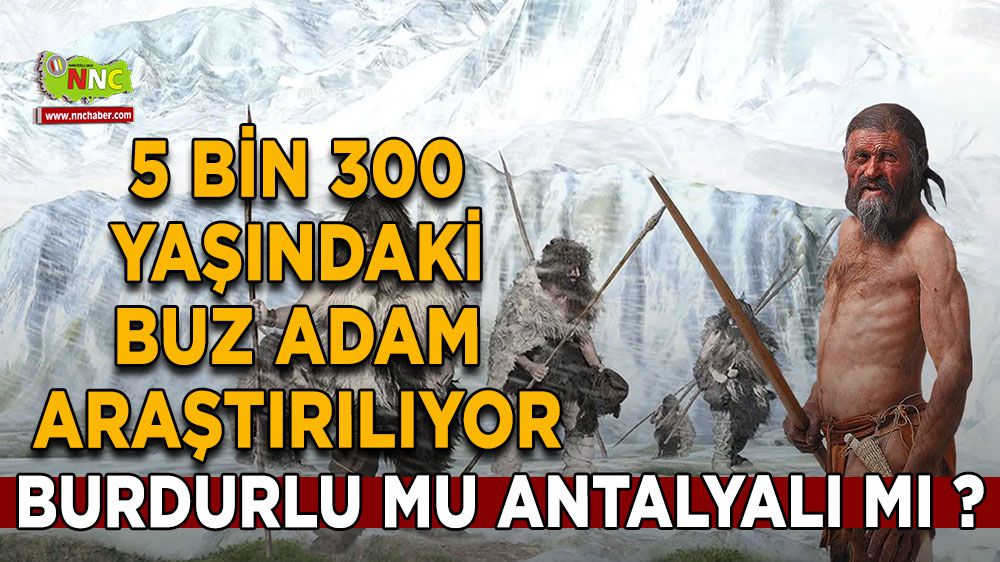 5.300 Yaşındaki Buz Adam Ötzi'nin Anadolu Kökenleri Burdurlu mu yoksa Antalyalı mı ?
