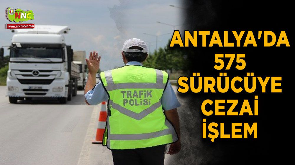 Antalya'da 575 sürücüye cezai işlem 