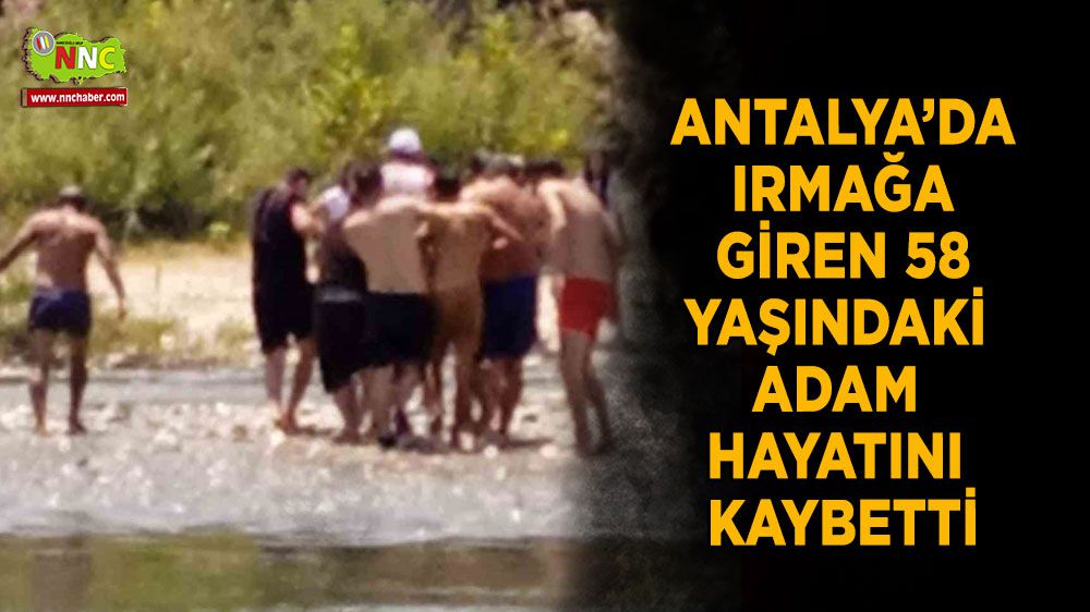 Antalya'da ırmağa giren 58 yaşındaki adam hayatını kaybetti