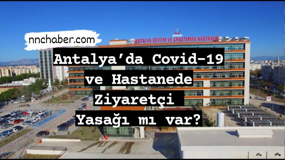 Antalya Sağlık İl Müdürlüğü’nden Covid 19  ve ’ziyaretçi yasağı’  var mı  açıklama sı 