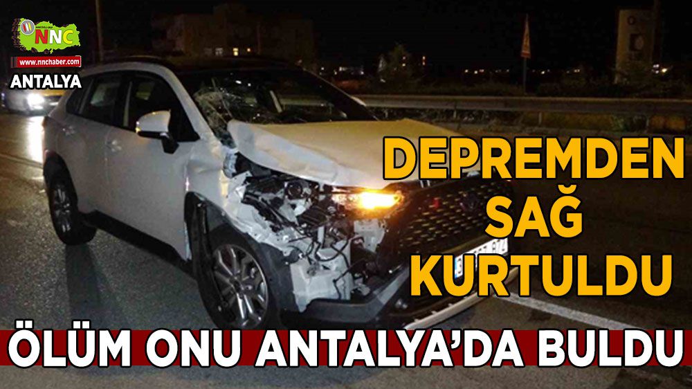 Depremden sağ kurtuldu ölüm onu Antalya'da buldu