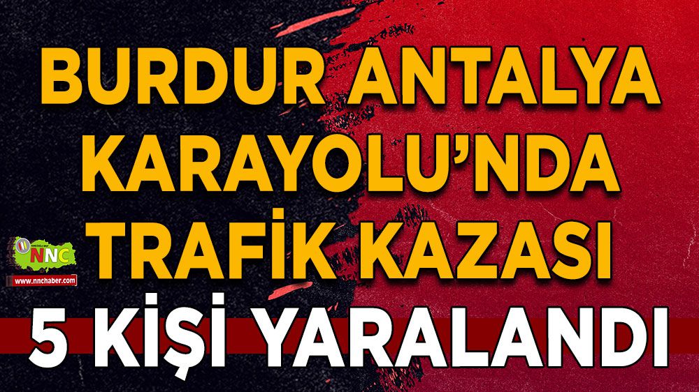 Burdur Antalya karayolu üzerinde trafik kazası: 5 yaralı