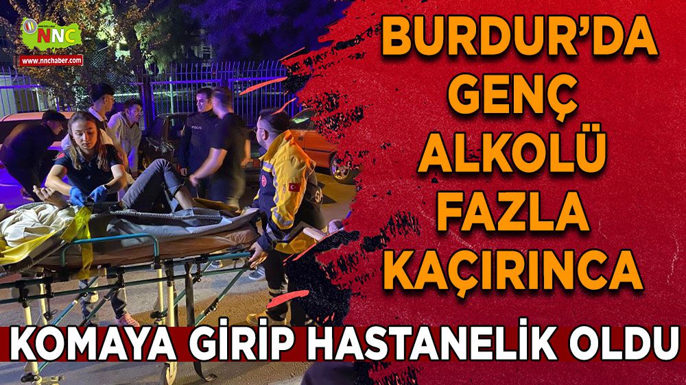 Burdur'da alkolü fazla kaçırın genç komaya girip hastanelik oldu