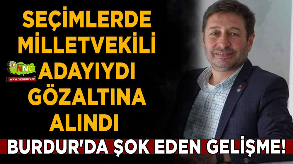 Burdur'da şok eden gelişme! Milletvekili adayı gözaltına alındı