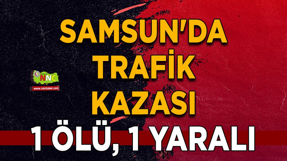 Samsun'da feci kaza 1 ölü 1 yaralı