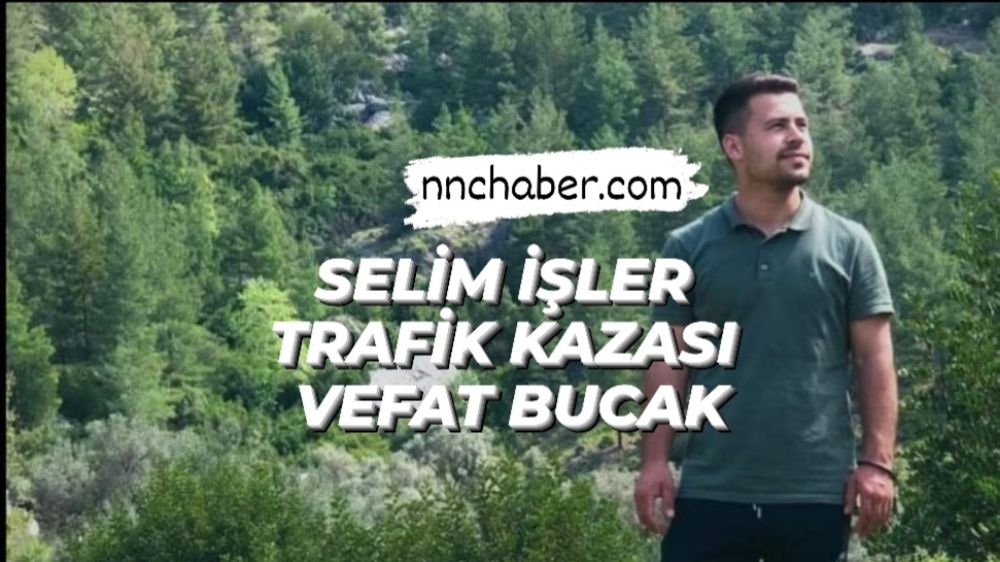 Selim İşler Trafik kazası Vefat Bucak 