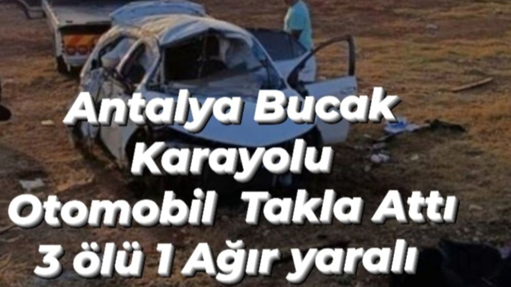 Antalya Bucak  Karayolunda Feci Kaza 3 Ölü 1 yaralı 