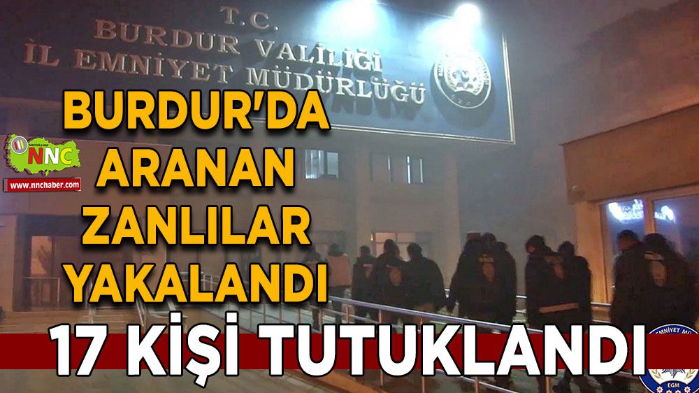 Burdur'da aranan zanlılar yakalandı 17 kişi tutuklandı