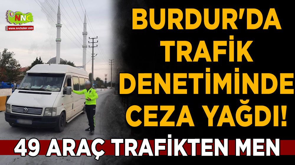 Burdur'da denetimde ceza yağdı! 49 araç trafikten men