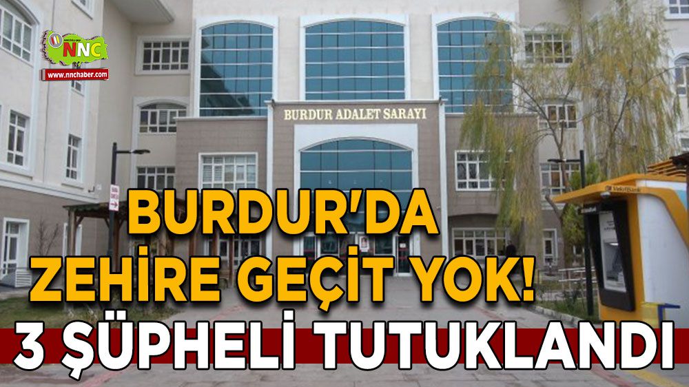 Burdur'da zehire geçit yok! 3 şüpheli tutuklandı