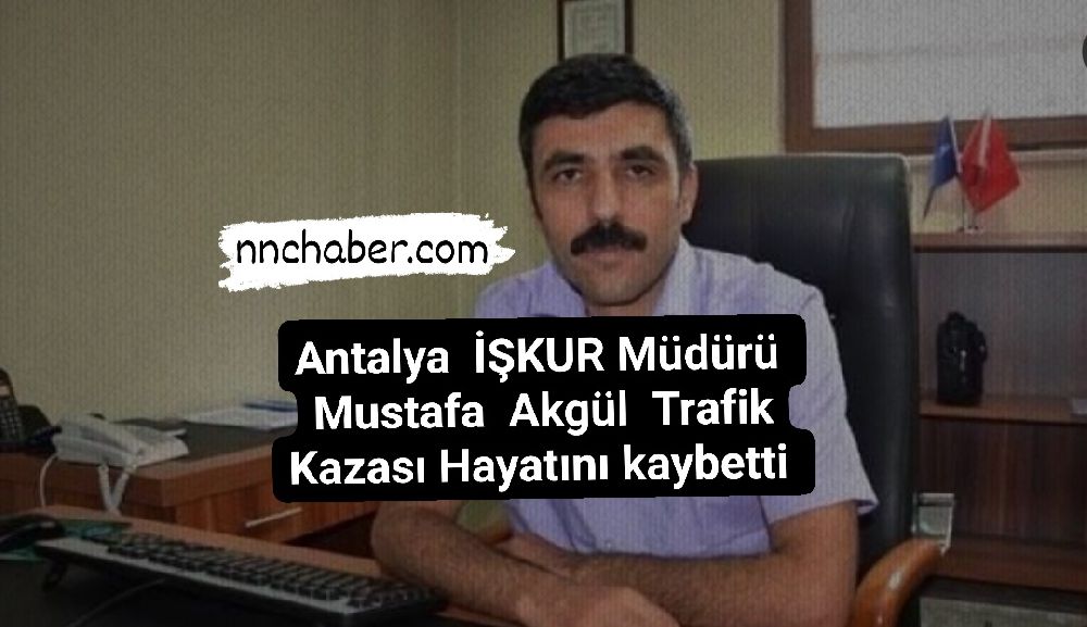 Antalya'nın  Sevilen Müdürü  Mustafa Akgül  Trafik Kazasında hayatını kaybetti 