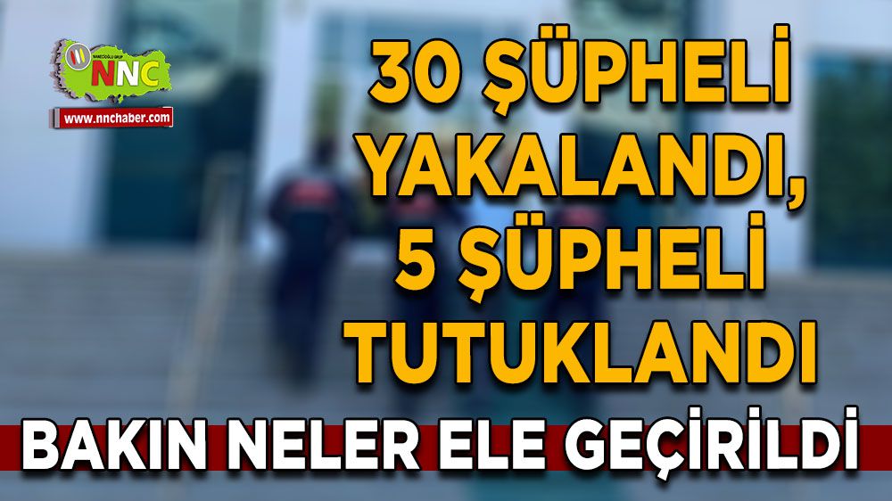 Burdur'da 30 şüpheli yakalandı, 5 şüpheli tutuklandı