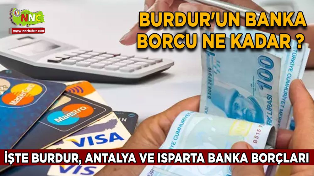 Burdur'un banka borcu ne kadar ? İşte Burdur, Antalya ve Isparta banka borçları