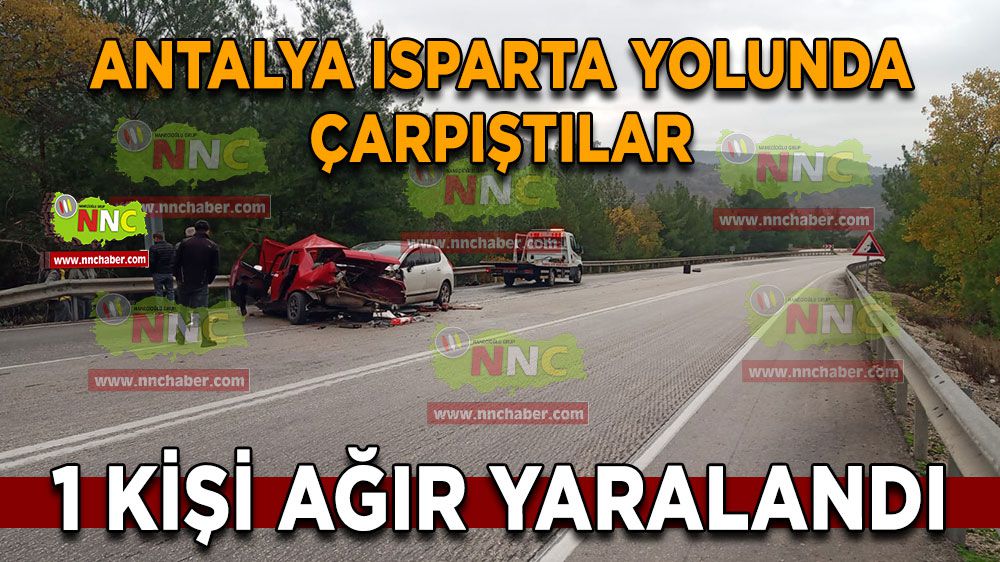 Antalya Isparta karayolunda çarpıştılar 1 kişi ağır yaralandı