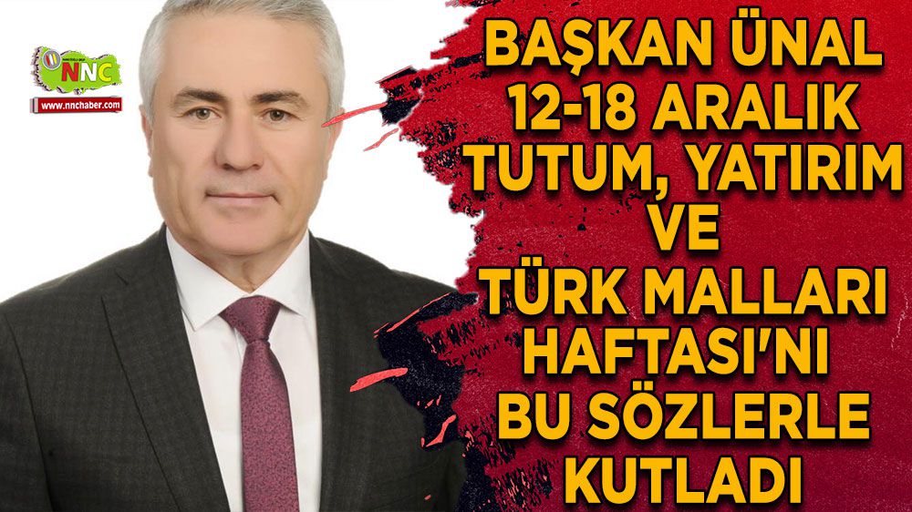 Başkan Ünal 12-18 Aralık Tutum, Yatırım ve Türk Malları Haftası'nı bu sözlerle kutladı