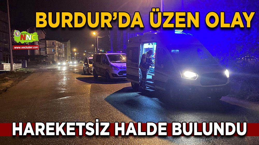 Burdur'da üzen olay! Akşam saatlerinde hareketsiz halde bulundu