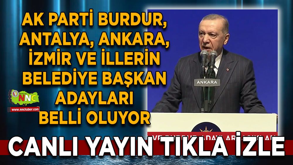 AK Parti Burdur, Antalya, Ankara, İzmir ve illerin belediye başkan adayları belli oluyor