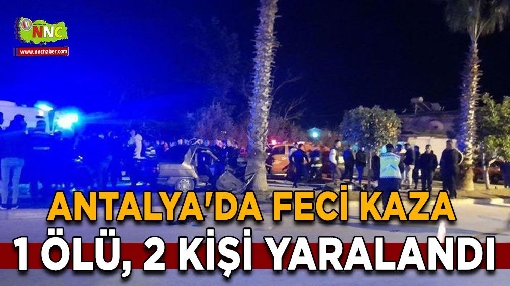 Antalya'da feci kaza 1 ölü, 2 yaralı