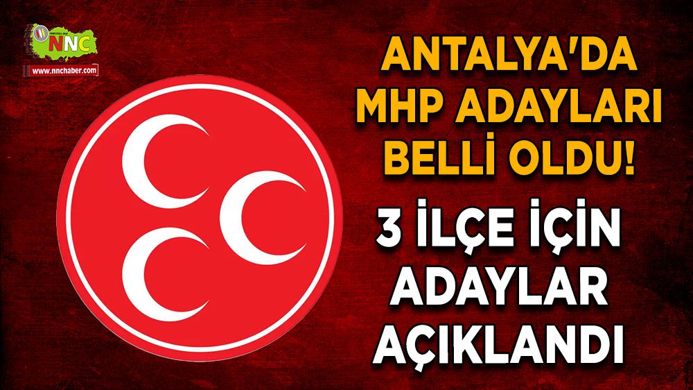 Antalya'da MHP adayları belli oldu! 3 ilçe için MHP adayları açıklandı