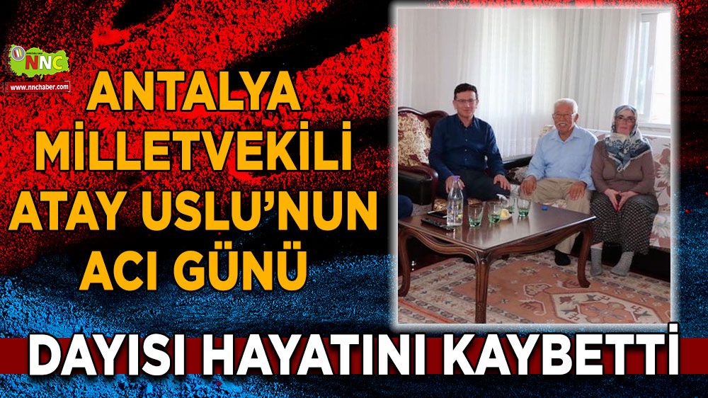 Antalya Milletvekili Atay Uslu'nun acı günü