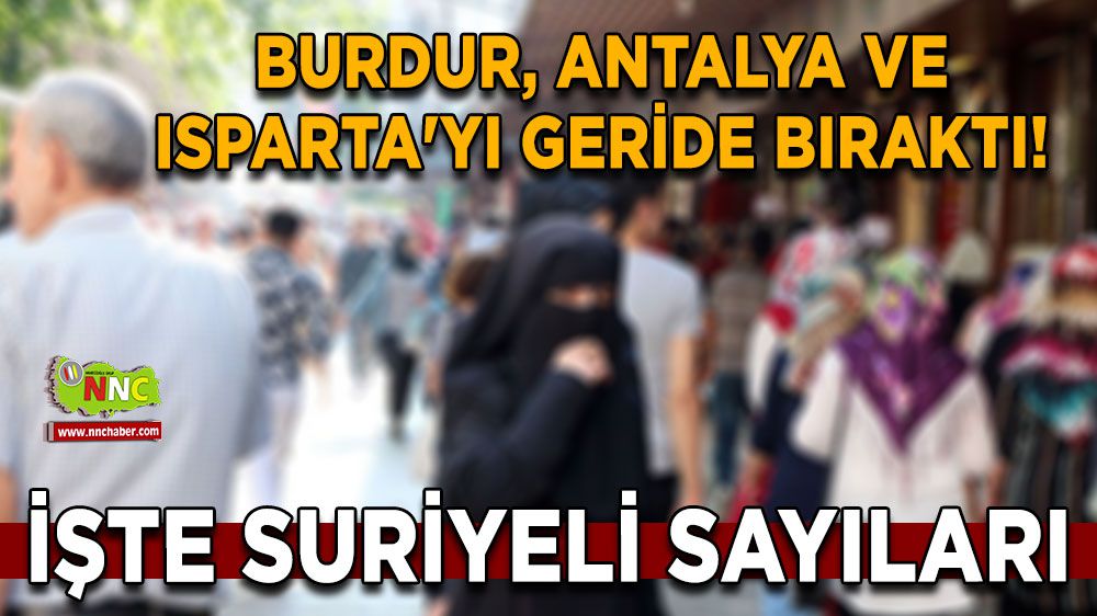 Burdur, Antalya ve Isparta'yı geride bıraktı! İşte Suriyeli sayıları