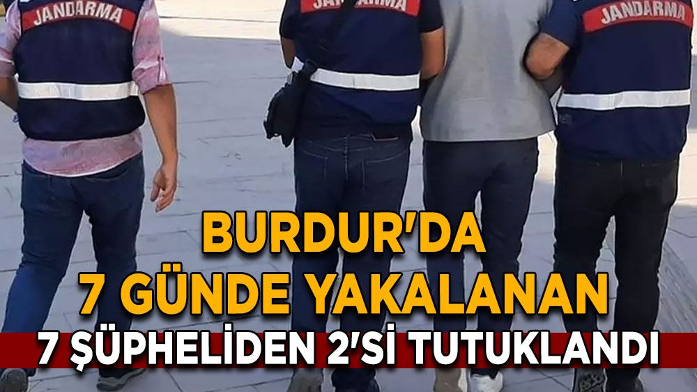 Burdur'da 7 Günde Yakalanan 7 Şüpheliden 2'si Tutuklandı