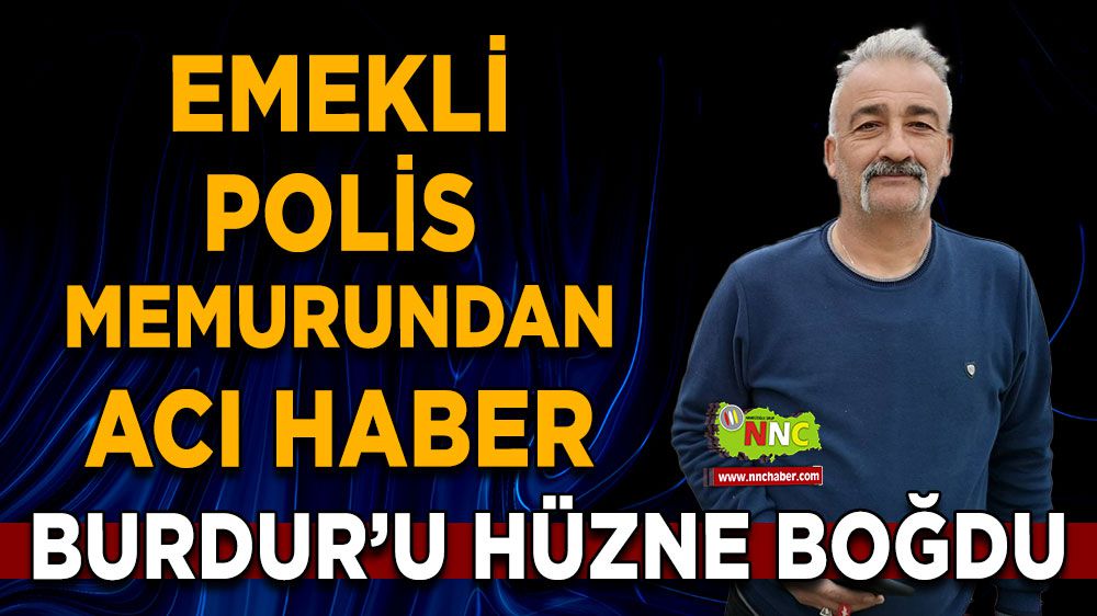 Burdur'da acı haber! Emekli polis memuru hüzne boğdu