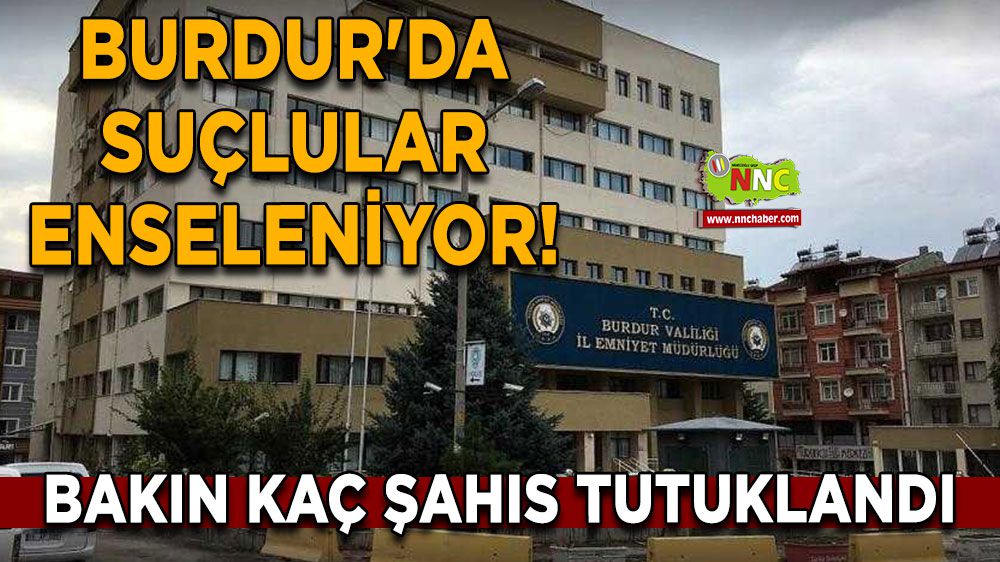Burdur'da suçlular enseleniyor! Bakın kaç şahıs tutuklandı