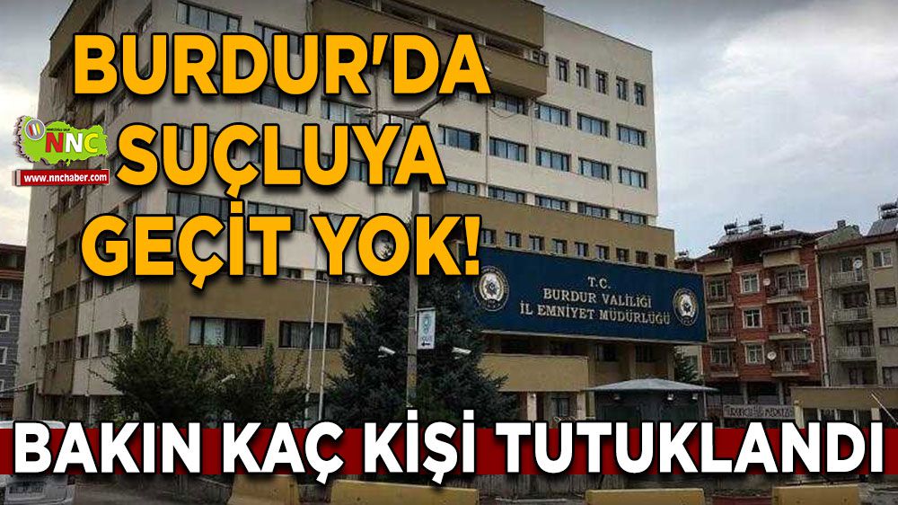 Burdur'da suçluya geçit yok! Bakın kaç kişi tutuklandı