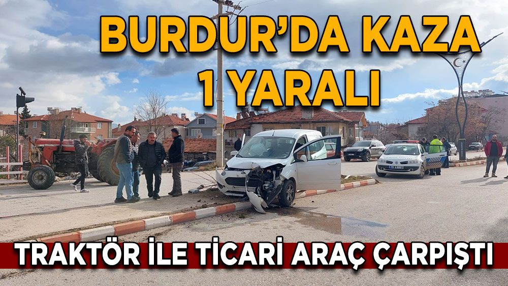 Burdur Tefenni'de Trafik Kazası: Traktör ile Ticari Araç Çarpıştı