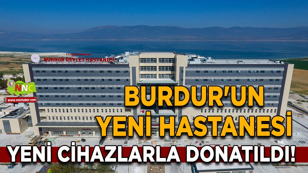 Burdur'un yeni hastanesi yeni cihazlarla donatıldı! 