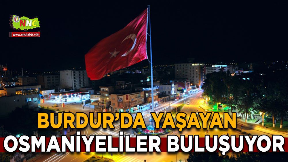 Hasret giderme zamanı Burdur'da Yaşayan Osmaniyeliler Buluşuyor