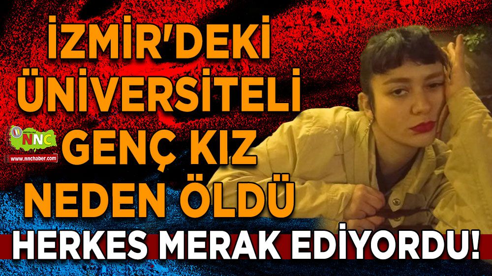 Herkes merak ediyordu! İzmir'deki üniversiteli genç kız neden öldü