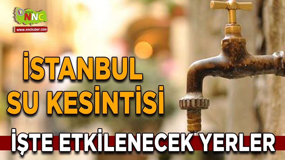 İstanbul'da 17 Ocak su kesintisi İşte etkilenecek yerler