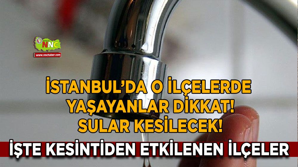 İstanbul'da o ilçede yaşayanlar dikkat! Sadece o ilçeler su kesintisinden etkilenecek!
