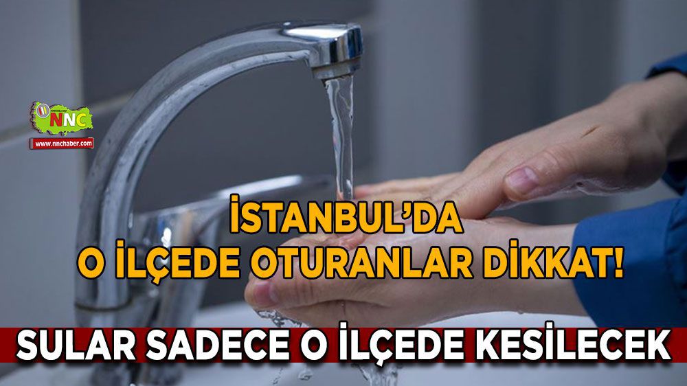 İstanbul'da sadece O ilçede su kesinti yaşanacak. Dikkat!