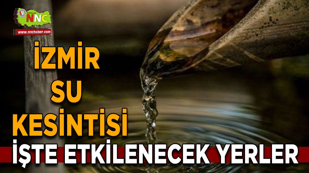 İzmir su kesintisi! İşte etkilenecek yerler