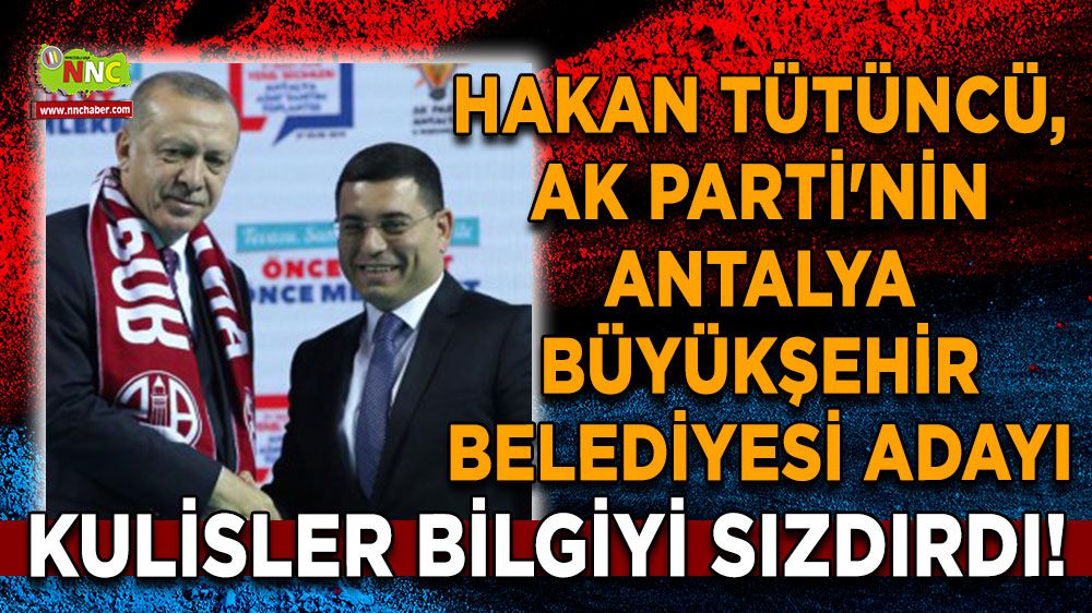 Kulisler bilgiyi sızdırdı! Hakan Tütüncü, AK Parti'nin Antalya Büyükşehir belediyesi adayı