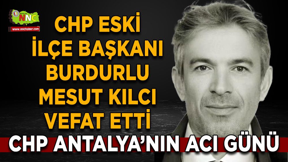 Antalya CHP Eski İlçe Başkanı Burdurlu Mesut Kılcı'dan acı haber