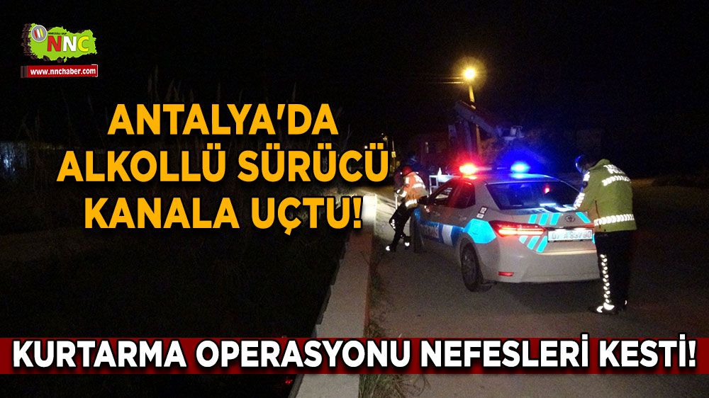 Antalya'da Alkollü Sürücü Kanala Uçtu! Kurtarma Operasyonu Nefesleri Kesti!