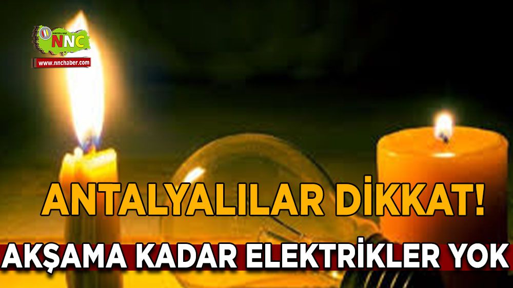 Antalya'da Elektrikler Akşama Kadar Olmayacak! Hangi İlçelerde Kesinti Var?