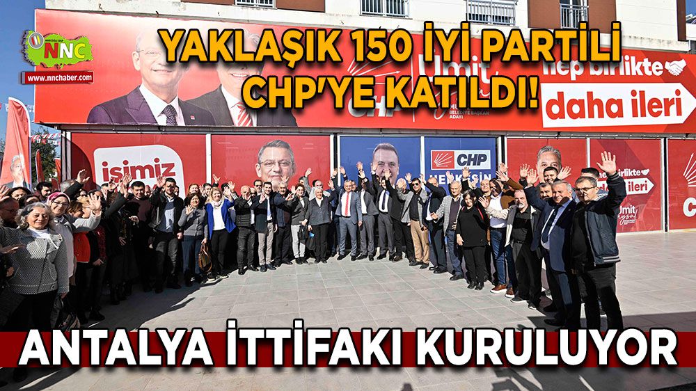 Antalya İttifakı Kuruluyor: Yaklaşık 150 İYİ Partili CHP'ye Katıldı!