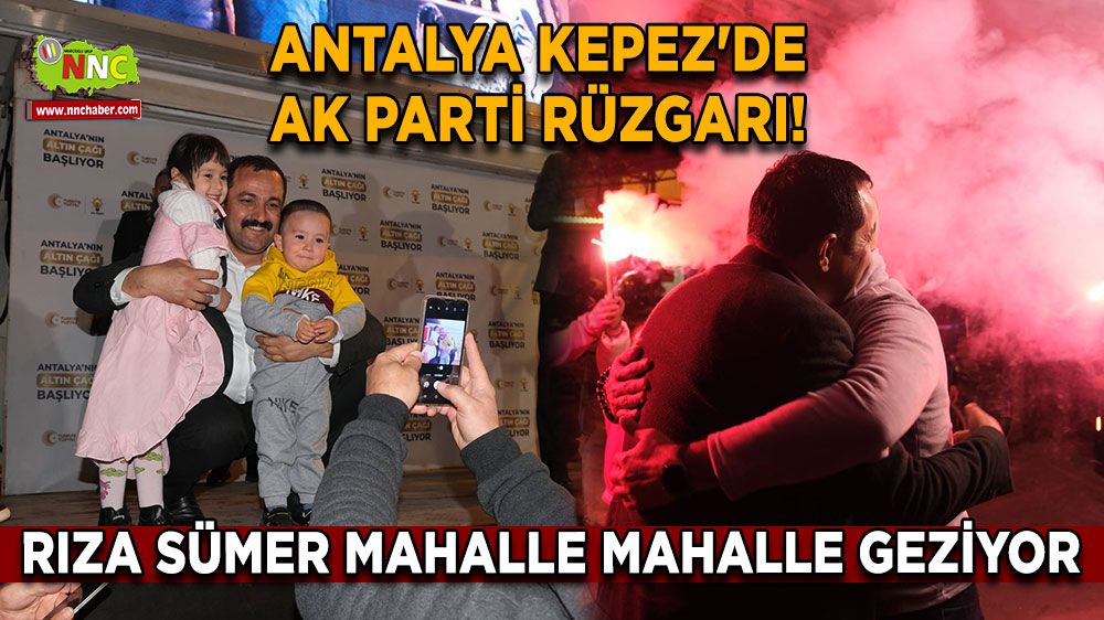 Antalya Kepez'de AK Parti Rüzgarı! Rıza Sümer Mahalle Mahalle Geziyor