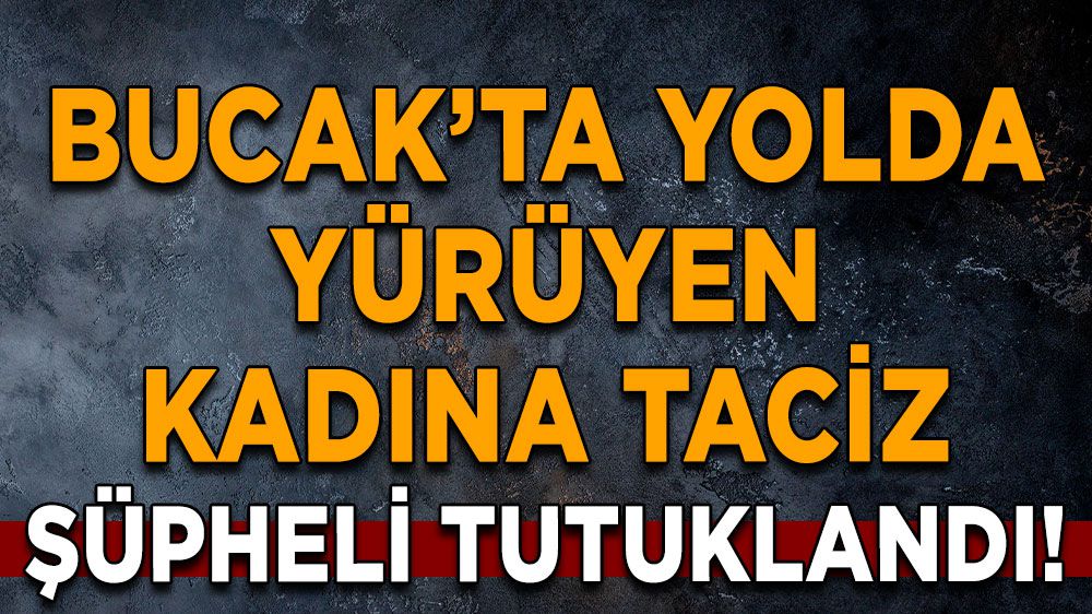 Bucak'ta Yolda Yürüyen Kadına Taciz Şüpheli Tutuklandı!