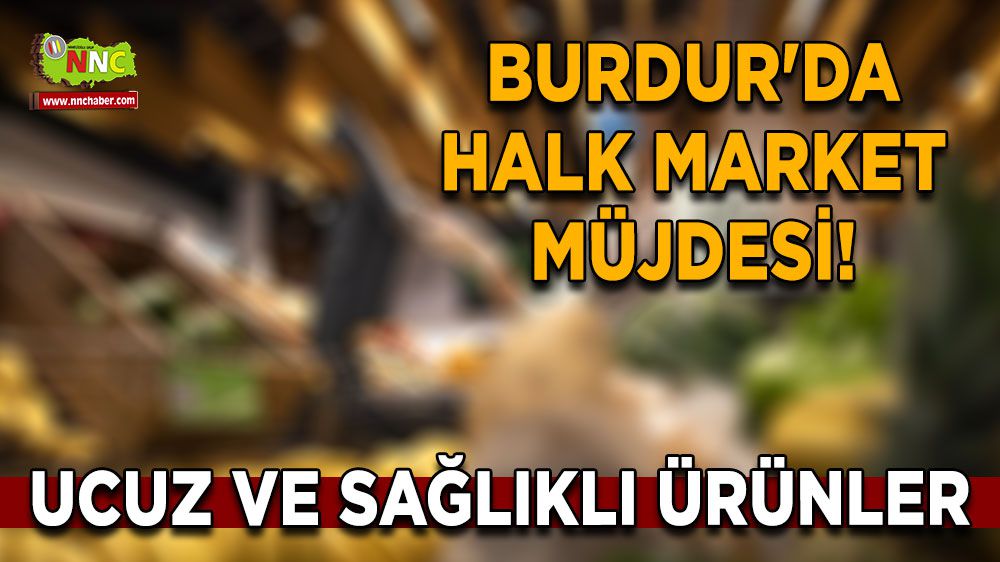 Burdur'da Halk Market Müjdesi! Vatandaşlara Ucuz ve Sağlıklı Ürünler
